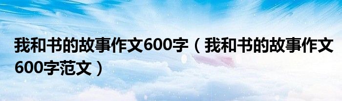 我和书的故事作文600字(我和书的故事作文600字范文)