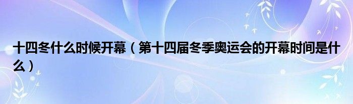 十四冬什么时候开幕(第十四届冬季奥运会的开幕时间是什么)