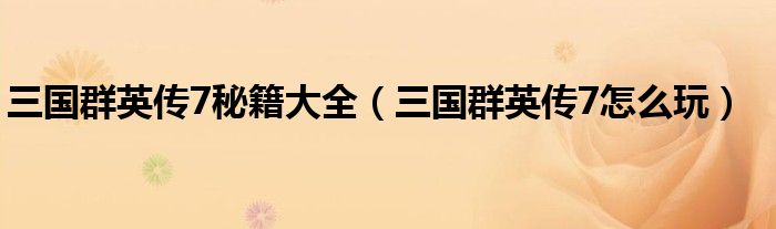 三国群英传7秘籍大全(三国群英传7怎么玩)