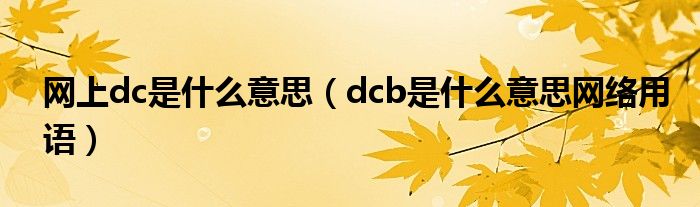 网上dc是什么意思(dcb是什么意思网络用语)