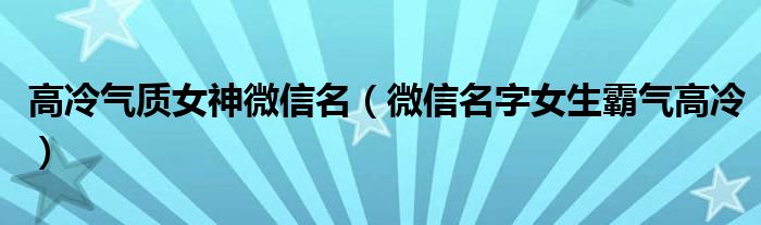 高冷气质女神微信名（微信名字女生霸气高冷）