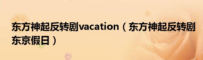 东方神起反转剧vacation(东方神起反转剧东京假日)