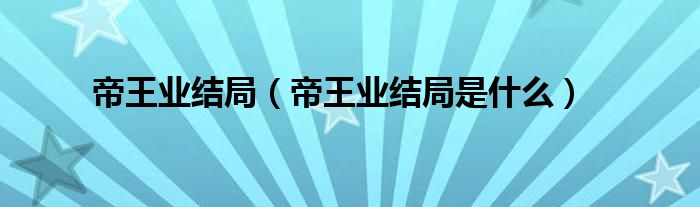 帝王业结局(帝王业结局是什么)