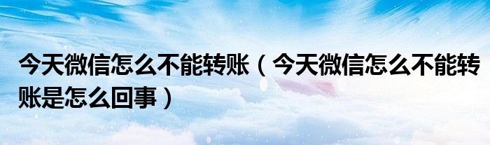 今天微信怎么不能转账(今天微信怎么不能转账是怎么回事)