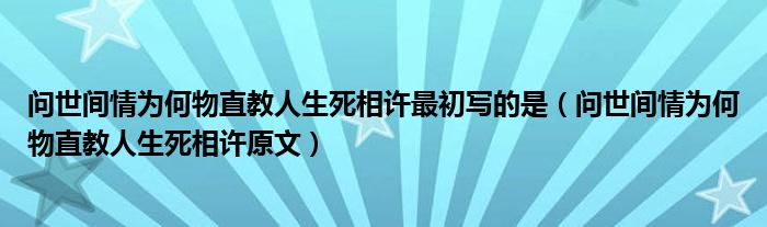 问世间情为何物直教人生死相许最初写的是(问世间情为何物直教人生死相许原文)