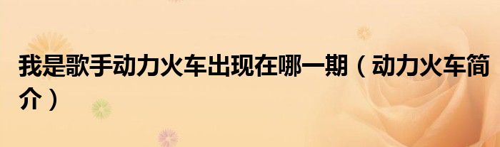 我是歌手动力火车出现在哪一期(动力火车简介)