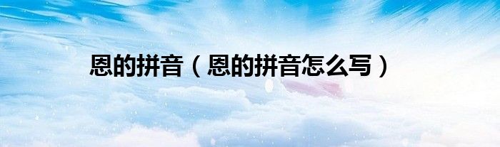 恩的拼音(恩的拼音怎么写)