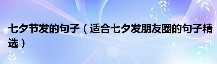 七夕节发的句子(适合七夕发朋友圈的句子精选)