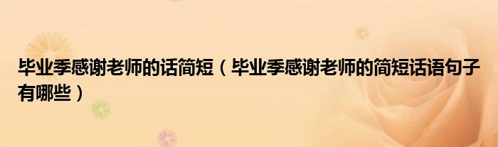 毕业季感谢老师的话简短(毕业季感谢老师的简短话语句子有哪些)