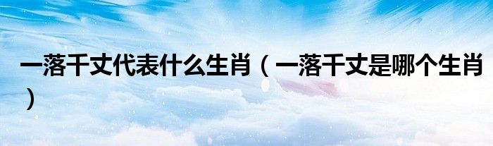一落千丈代表什么生肖(一落千丈是哪个生肖)