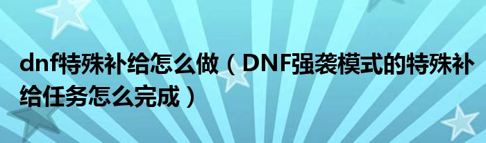 dnf特殊补给怎么做(DNF强袭模式的特殊补给任务怎么完成)