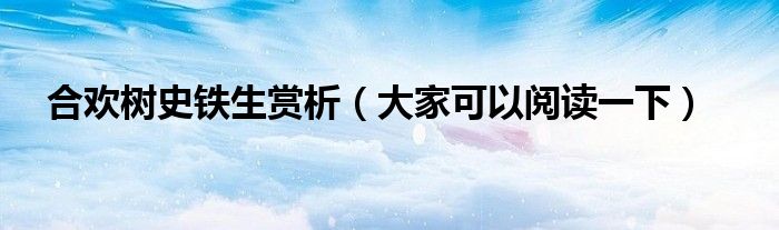 合欢树史铁生赏析(大家可以阅读一下)