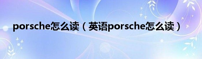 porsche怎么读(英语porsche怎么读)