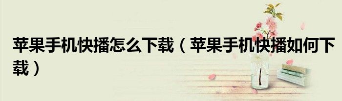 苹果手机快播怎么下载(苹果手机快播如何下载)
