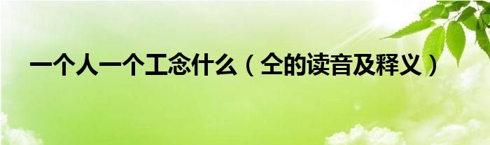 一个人一个工念什么(仝的读音及释义)