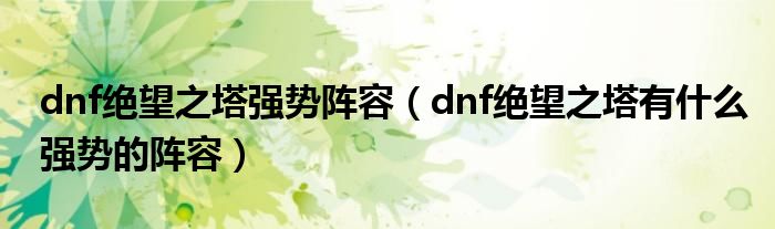 dnf绝望之塔强势阵容(dnf绝望之塔有什么强势的阵容)