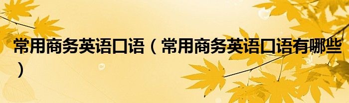 常用商务英语口语(常用商务英语口语有哪些)