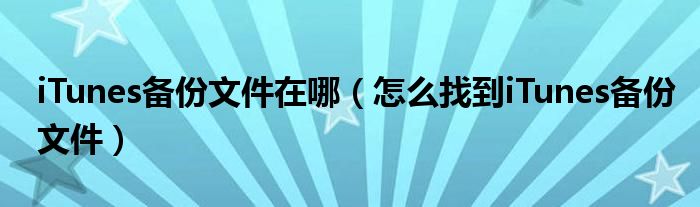 iTunes备份文件在哪(怎么找到iTunes备份文件)