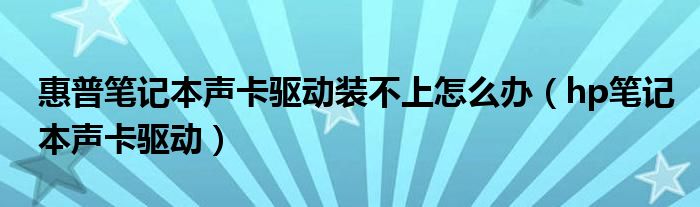 惠普笔记本声卡驱动装不上怎么办(hp笔记本声卡驱动)