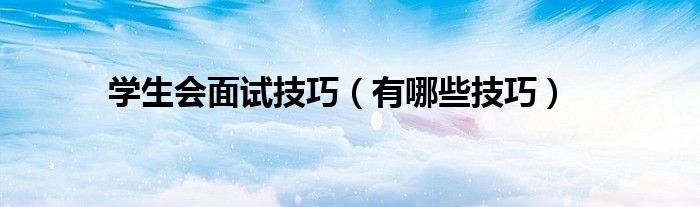 学生会面试技巧(有哪些技巧)