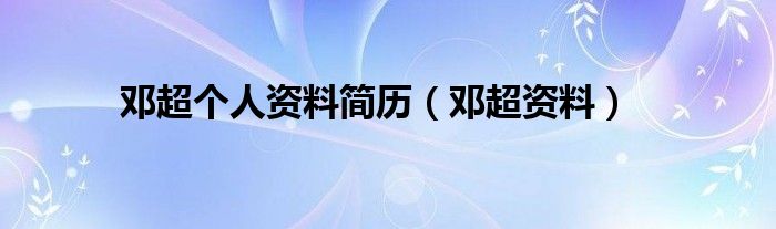 邓超个人资料简历(邓超资料)