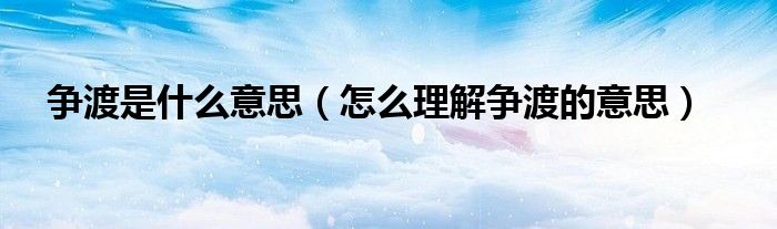 争渡是什么意思(怎么理解争渡的意思)