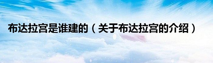 布达拉宫是谁建的(关于布达拉宫的介绍)