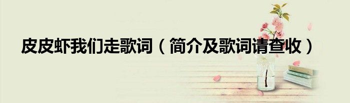 皮皮虾我们走歌词(简介及歌词请查收)