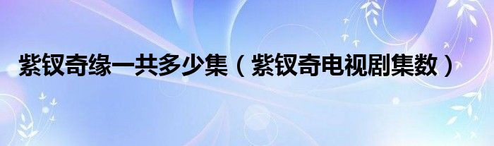 紫钗奇缘一共多少集(紫钗奇电视剧集数)