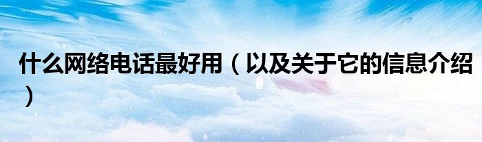 什么网络电话最好用(以及关于它的信息介绍)