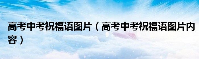 高考中考祝福语图片(高考中考祝福语图片内容)