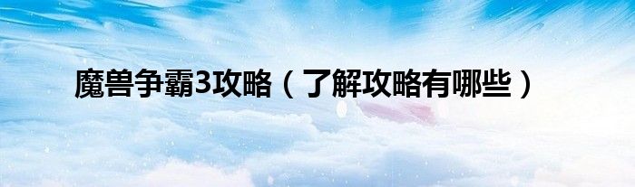 魔兽争霸3攻略(了解攻略有哪些)