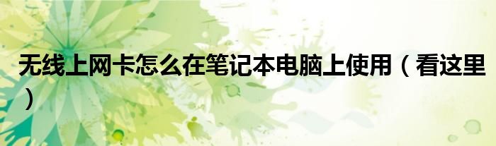 无线上网卡怎么在笔记本电脑上使用(看这里)