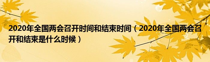 2020年全国两会召开时间和结束时间(2020年全国两会召开和结束是什么时候)