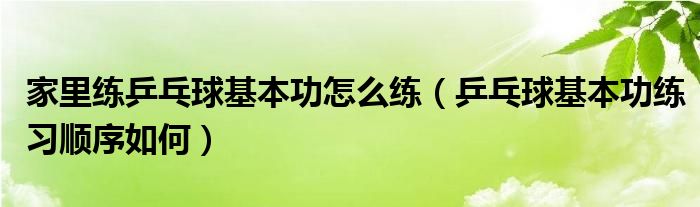 家里练乒乓球基本功怎么练(乒乓球基本功练习顺序如何)