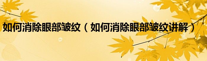 如何消除眼部皱纹(如何消除眼部皱纹讲解)