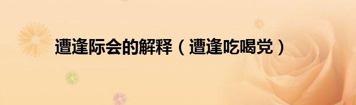 遭逢际会的解释(遭逢吃喝党)