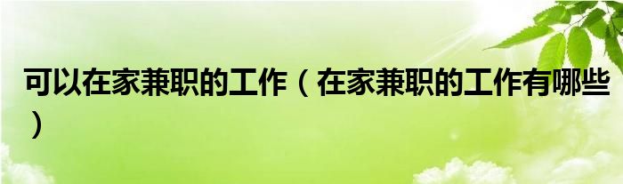 可以在家兼职的工作(在家兼职的工作有哪些)
