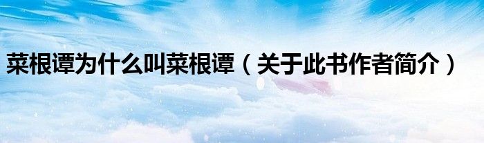菜根谭为什么叫菜根谭(关于此书作者简介)