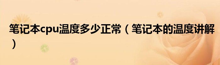 笔记本cpu温度多少正常(笔记本的温度讲解)