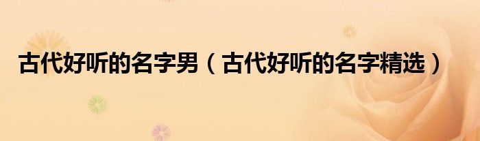 古代好听的名字男(古代好听的名字精选)