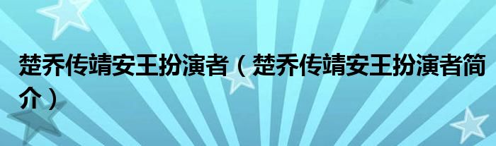楚乔传靖安王扮演者(楚乔传靖安王扮演者简介)