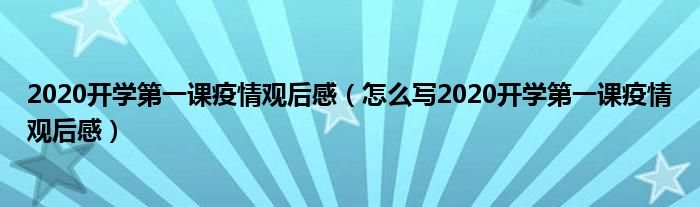 2020开学第一课疫情观后感(怎么写2020开学第一课疫情观后感)