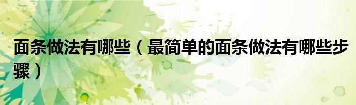 面条做法有哪些(最简单的面条做法有哪些步骤)