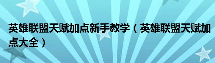 英雄联盟天赋加点新手教学(英雄联盟天赋加点大全)