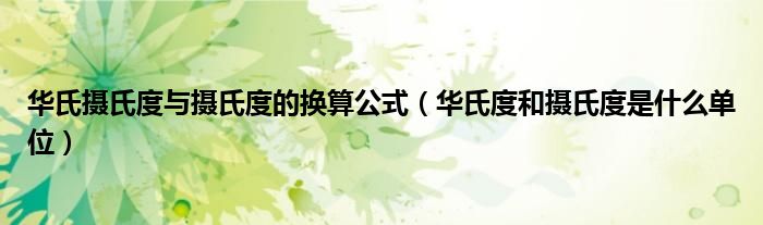 华氏摄氏度与摄氏度的换算公式(华氏度和摄氏度是什么单位)