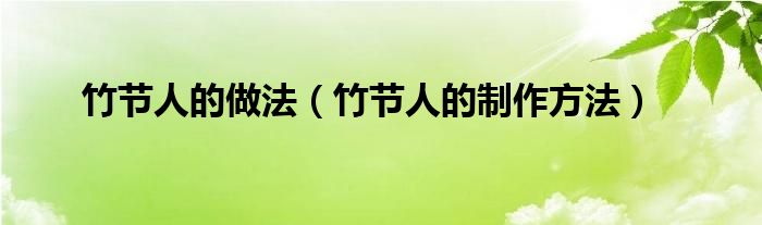 竹节人的做法(竹节人的制作方法)