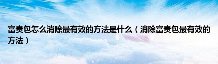 富贵包怎么消除最有效的方法是什么(消除富贵包最有效的方法)