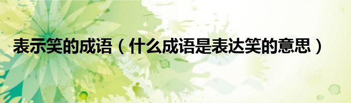 表示笑的成语(什么成语是表达笑的意思)