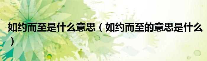 如约而至是什么意思(如约而至的意思是什么)
